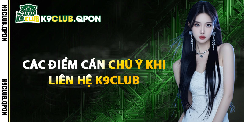 Các Điểm Cần Chú Ý Khi Liên Hệ K9Club