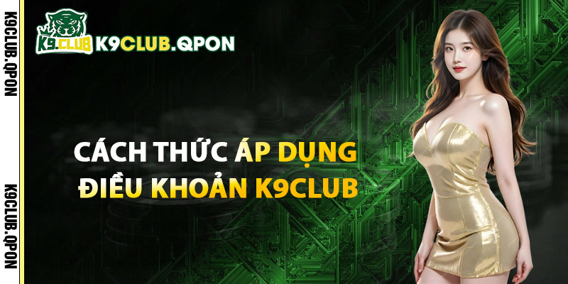 Cách Thức Áp Dụng Điều Khoản K9Club