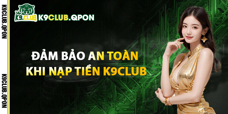 Đảm Bảo An Toàn Khi Nạp Tiền K9Club