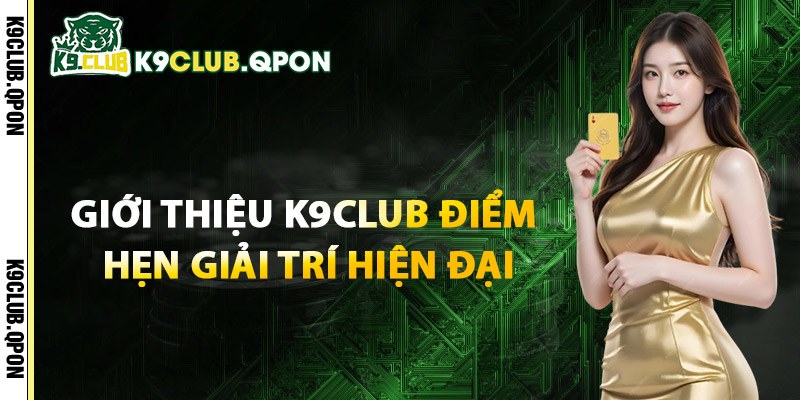 Giới Thiệu K9Club Điểm Hẹn Giải Trí Hiện Đại
