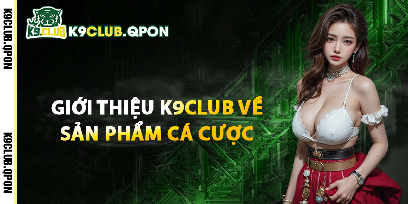 Giới Thiệu K9Club Về Sản Phẩm Cá Cược