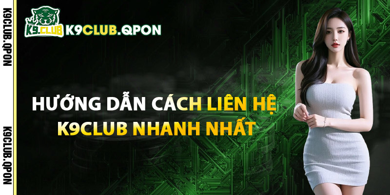 Hướng Dẫn Liên Hệ K9Club Nhanh Nhất