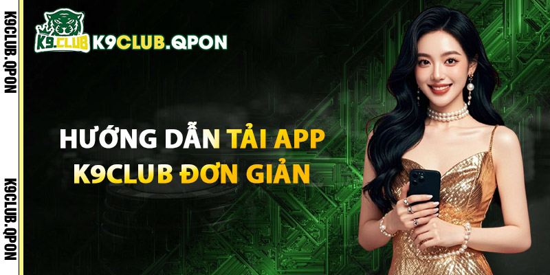 Hướng Dẫn Tải App K9Club Đơn Giản