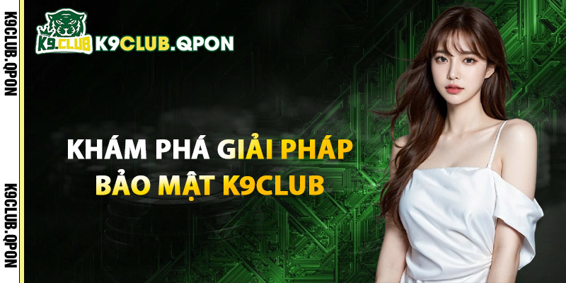 Khám Phá Giải Pháp Bảo Mật K9Club