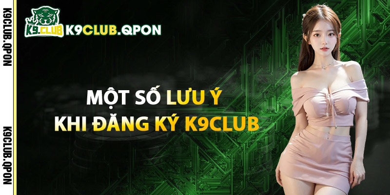 Một Số Lưu Ý Khi Đăng Ký K9Club
